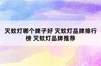 灭蚊灯哪个牌子好 灭蚊灯品牌排行榜 灭蚊灯品牌推荐